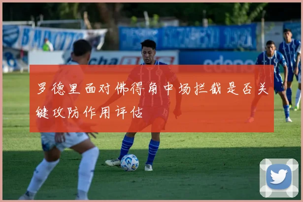 罗德里面对佛得角中场拦截是否关键攻防作用评估 - 壹号国际app下载