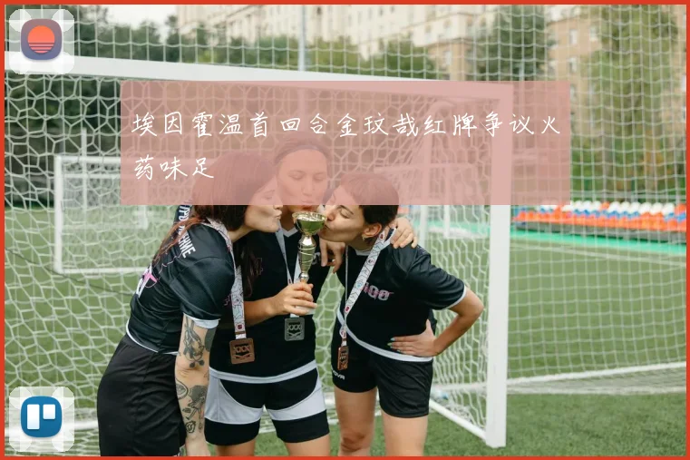 埃因霍温首回合金玟哉红牌争议火药味足 - 壹号国际app下载