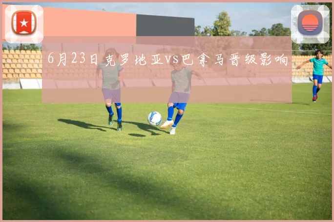 6月23日克罗地亚vs巴拿马晋级影响 - 壹号国际app下载
