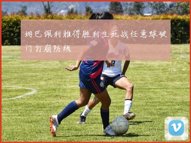 姆巴佩利雅得胜利生死战任意球破门打崩防线 - 壹号国际app下载