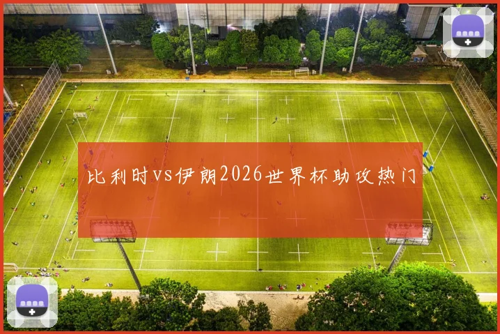 比利时vs伊朗2026世界杯助攻热门 - 壹号国际app下载