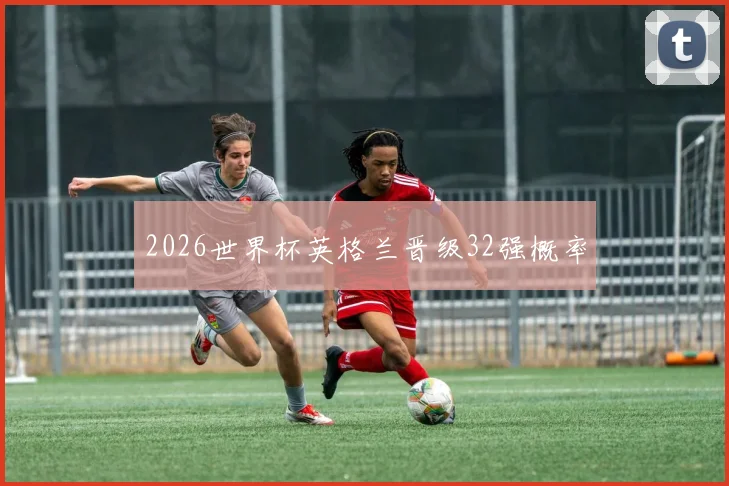 2026世界杯英格兰晋级32强概率 - 壹号国际app下载