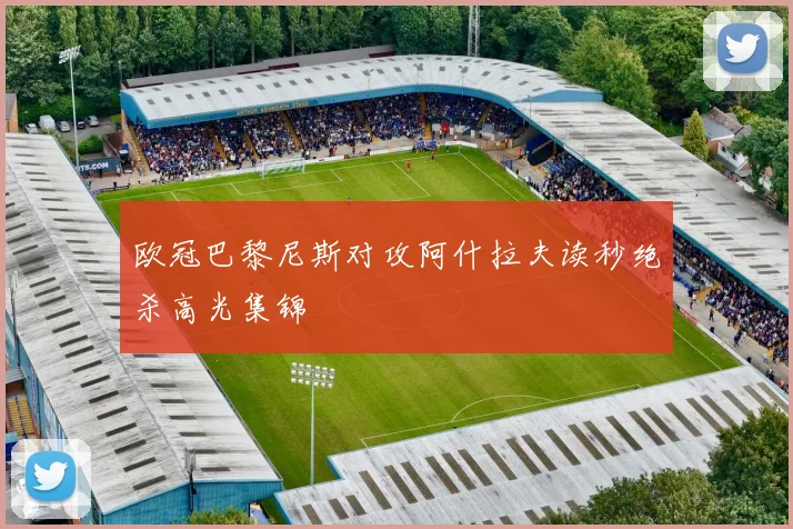 欧冠巴黎尼斯对攻阿什拉夫读秒绝杀高光集锦 - 壹号国际app下载