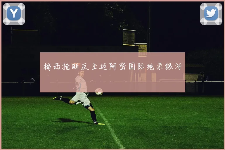 梅西抢断反击迈阿密国际绝杀银河 - 壹号国际app下载
