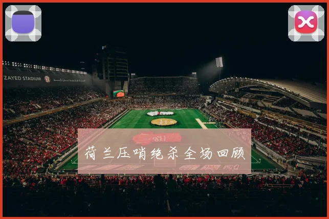 荷兰压哨绝杀全场回顾 - 壹号国际app下载