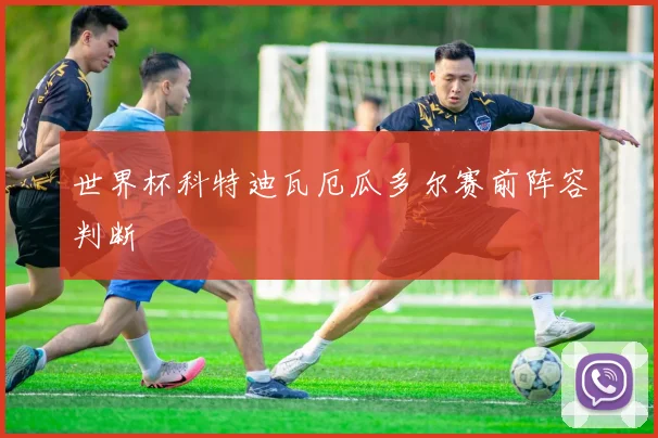 世界杯科特迪瓦厄瓜多尔赛前阵容判断 - 壹号国际app下载