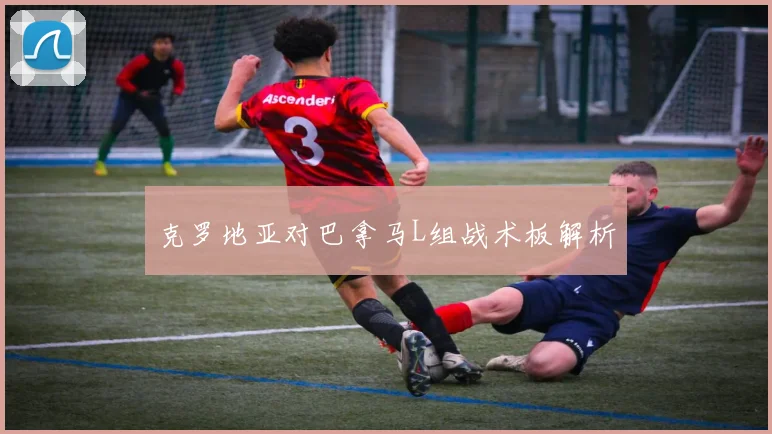 克罗地亚对巴拿马L组战术板解析 - 壹号国际app下载
