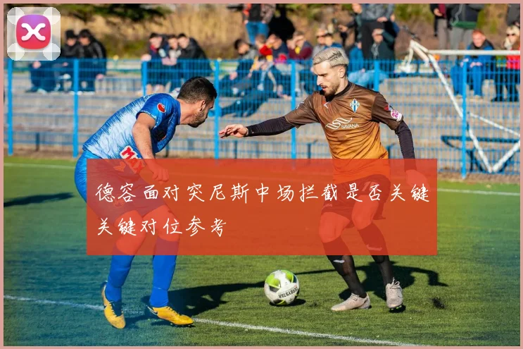 德容面对突尼斯中场拦截是否关键关键对位参考 - 壹号国际app下载