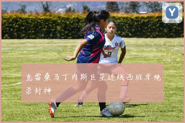 克雷桑马丁内斯巨星连线西班牙绝杀封神 - 壹号国际app下载