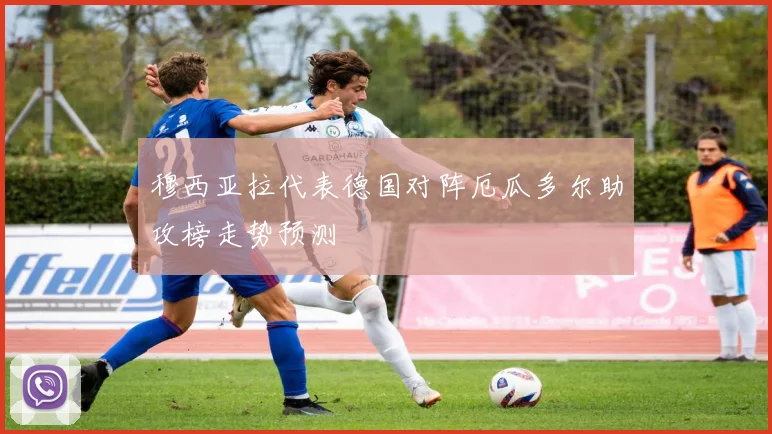 穆西亚拉代表德国对阵厄瓜多尔助攻榜走势预测 - 壹号国际app下载